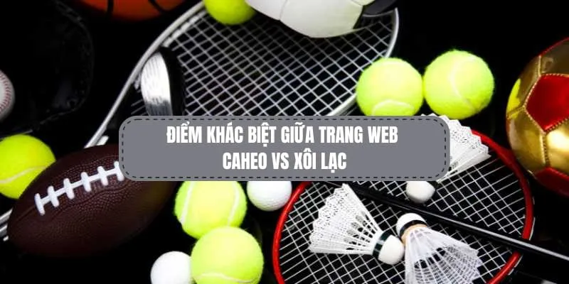 Điểm khác biệt giữa caheo và Xôi Lạc 
