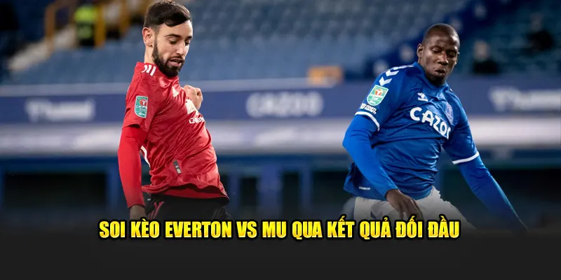 Soi kèo Everton vs MU qua kết quả gặp nhau