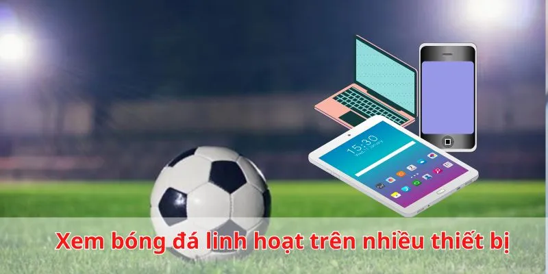Xem kết quả linh hoạt trên nhiều thiết bị điện tử khác nhau