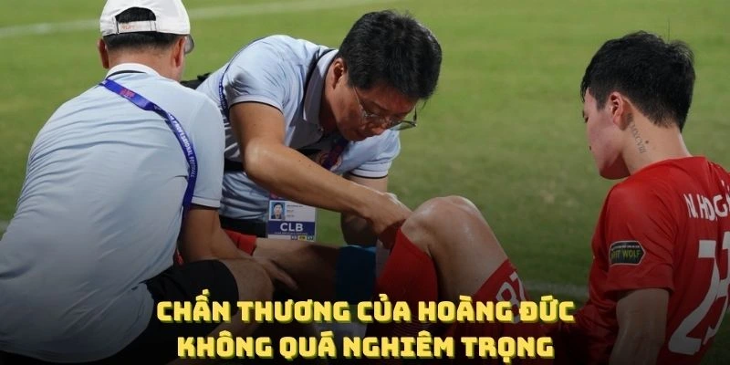 Chấn thương của Hoàng Đức được xác nhận là không quá nghiêm trọng