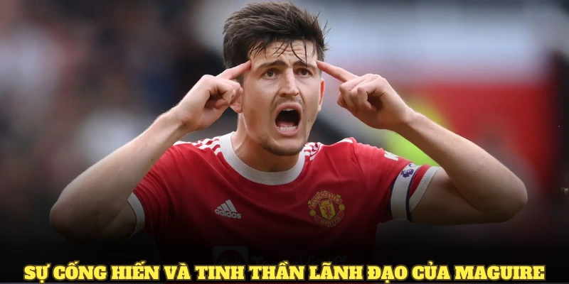 Sự cống hiến và tinh thần lãnh đạo của Maguire