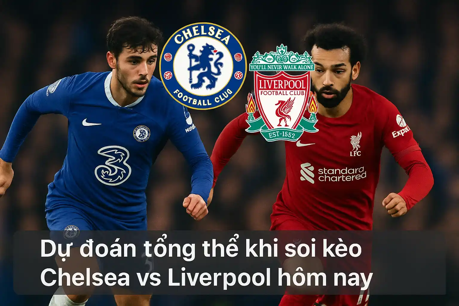 Dự đoán tổng thể khi soi kèo Chelsea vs Liverpool hôm nay